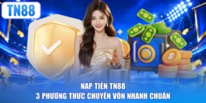 Nạp Tiền TN88 - 3 Phương Thức Chuyển Vốn Nhanh Chuẩn