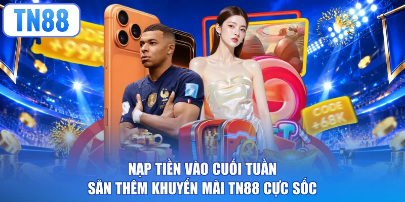 Nạp tiền vào cuối tuần săn thêm khuyến mãi TN88 cực sốc