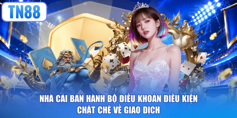 Nhà cái ban hành bộ điều khoản điều kiện chặt chẽ về giao dịch