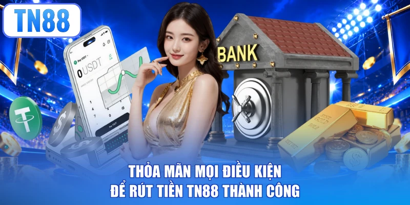 Thỏa mãn mọi điều kiện để rút tiền TN88 thành công